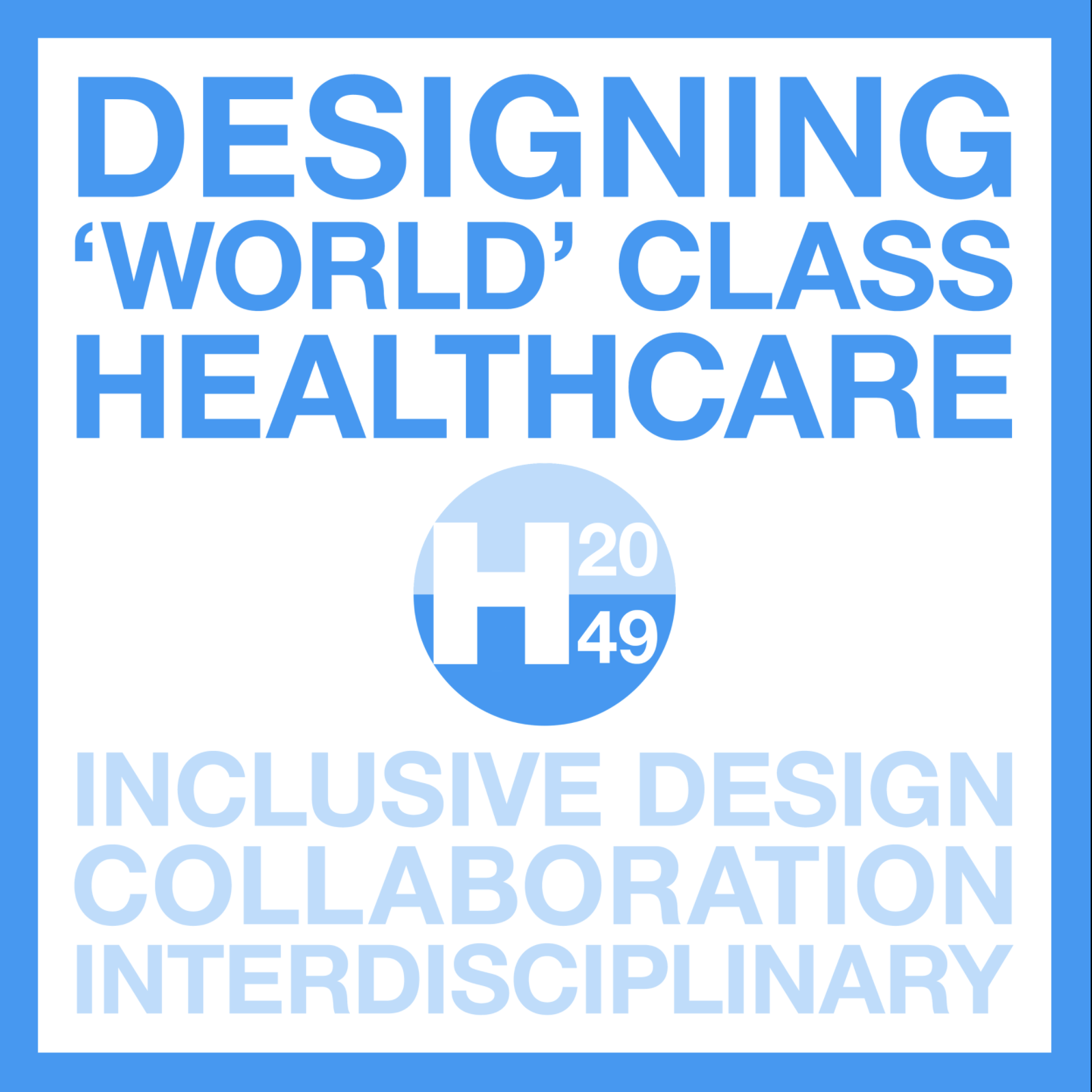 H2049 Flier Flyer showing the text Designing World Class Healthcare H2049 Inclusive Design Collaboration Interdisciplinary